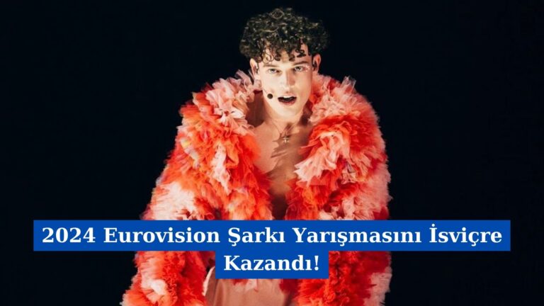 2024 Eurovision Şarkı Yarışmasını İsviçre Kazandı!