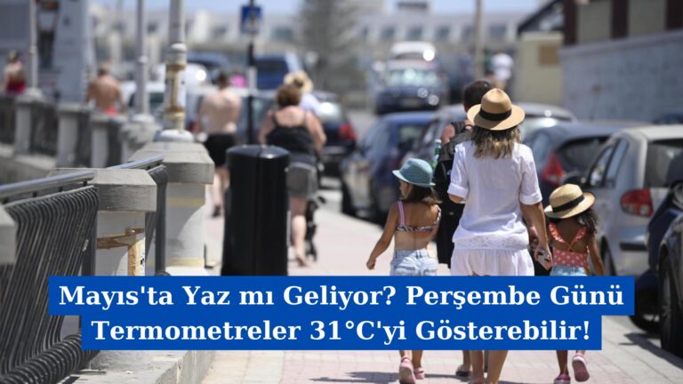 Mayıs’ta Yaz mı Geliyor? Perşembe Günü Termometreler 31°C’yi Gösterebilir!