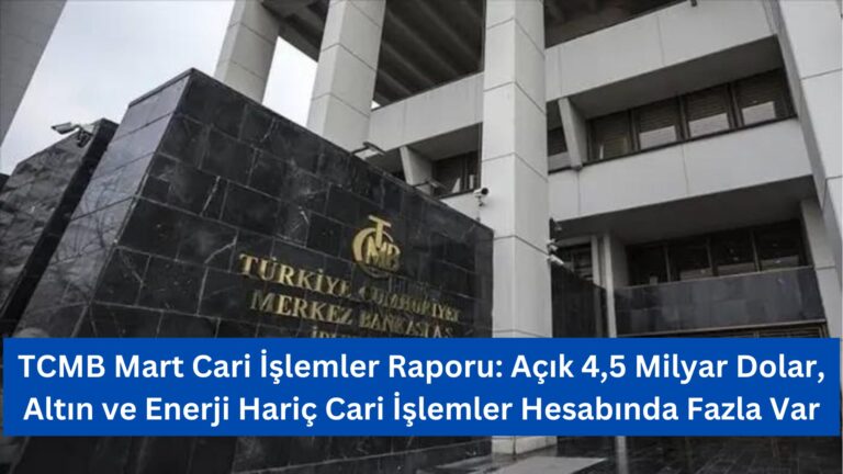 TCMB Mart Cari İşlemler Raporu: Açık 4,5 Milyar Dolar, Altın ve Enerji Hariç Fazla Var