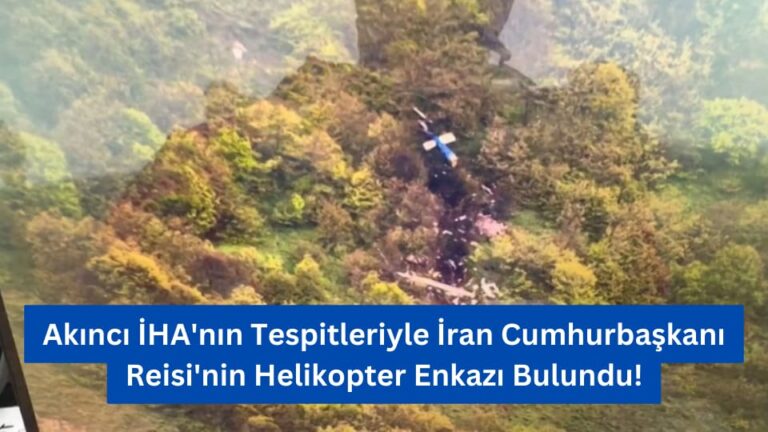 Akıncı İHA’nın Tespitleriyle İran Cumhurbaşkanı Reisi’nin Helikopter Enkazı Bulundu!