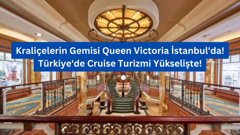 Kraliçelerin Gemisi Queen Victoria İstanbul’da! Türkiye’de Cruise Turizmi Yükselişte!