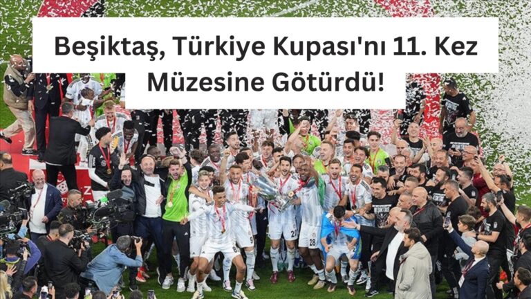 Beşiktaş, Türkiye Kupası’nı 11. Kez Müzesine Götürdü!