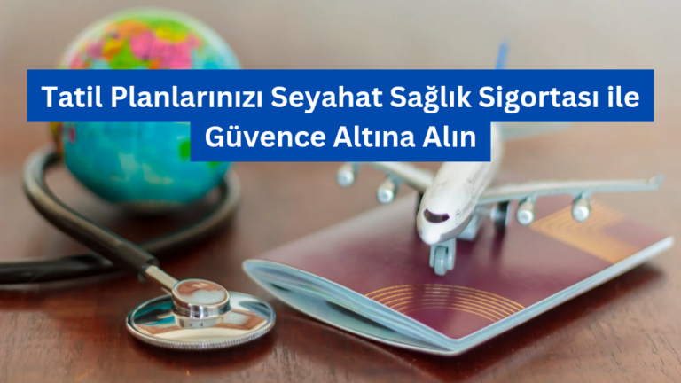 Tatil Planlarınızı Seyahat Sağlık Sigortası ile Güvence Altına Alın