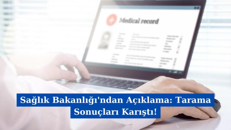 Sağlık Bakanlığı’ndan Açıklama: Tarama Sonuçları Karıştı!