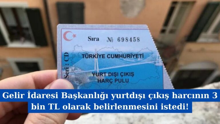 Gelir İdaresi Başkanlığı yurtdışı çıkış harcının 3 bin TL olarak belirlenmesini istedi!