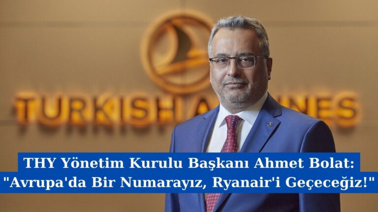 THY Yönetim Kurulu Başkanı Ahmet Bolat: “Avrupa’da Bir Numarayız, Ryanair’i Geçeceğiz!”