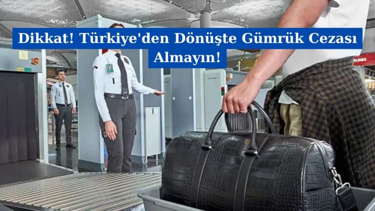 Dikkat! Türkiye’den Dönüşte Gümrük Cezası Almayın!