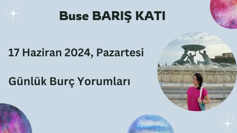 17 Haziran 2024, Pazartesi, Günlük Burç Yorumları