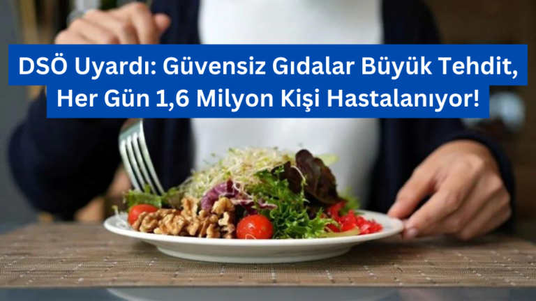 DSÖ Uyardı: Güvensiz Gıdalar Büyük Tehdit, Her Gün 1,6 Milyon Kişi Hastalanıyor!