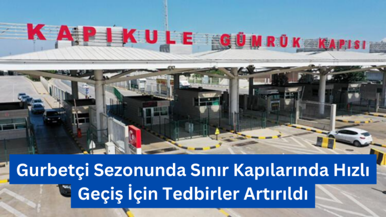 Gurbetçi Sezonunda Sınır Kapılarında Hızlı Geçiş İçin Tedbirler Artırıldı