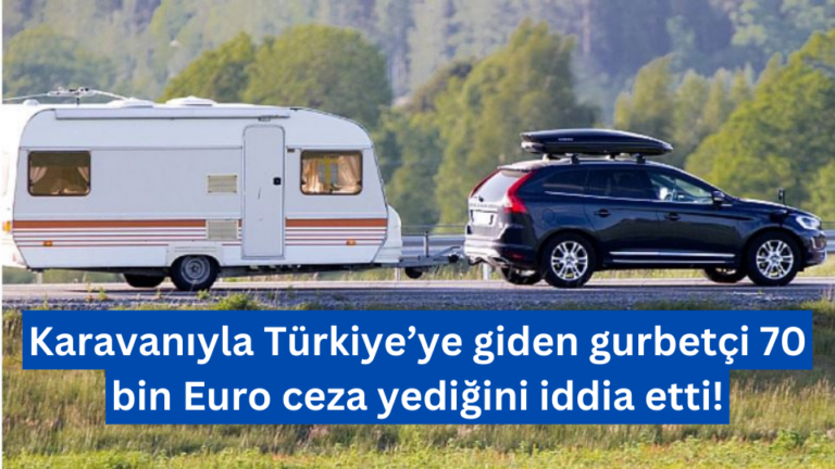 Gurbetçiye Karavanıyla Türkiye’ye Girişte 70 Bin Euro Ceza!