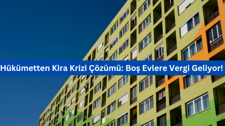 Hükümetten Kira Krizi Çözümü: Boş Evlere Vergi Geliyor!