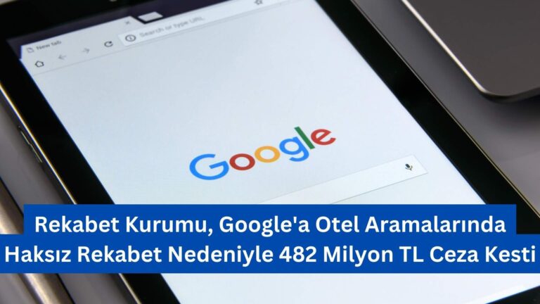 Rekabet Kurumu, Google’a Otel Aramalarında Haksız Rekabet Nedeniyle 482 Milyon TL Ceza Kesti