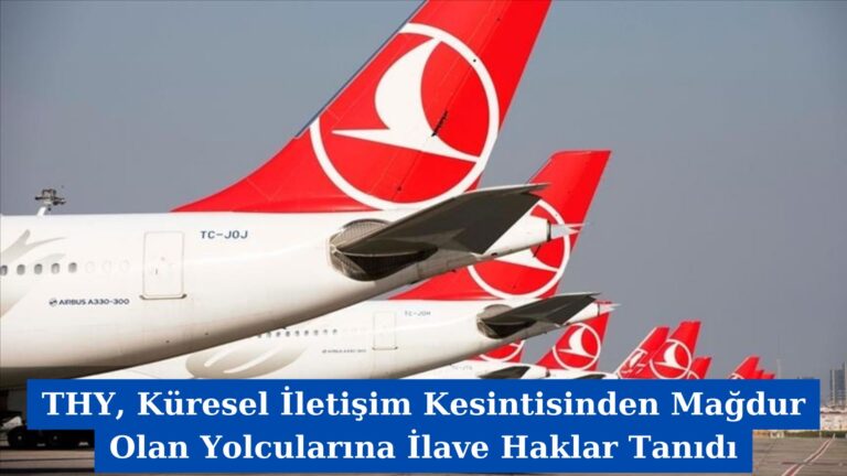 THY, Küresel İletişim Kesintisinden Mağdur Olan Yolcularına İlave Haklar Tanıdı