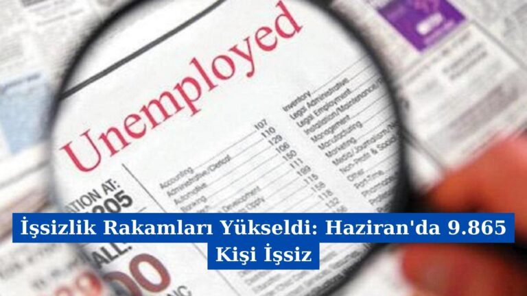 İşsizlik Rakamları Yükseldi: Haziran’da 9.865 Kişi İşsiz