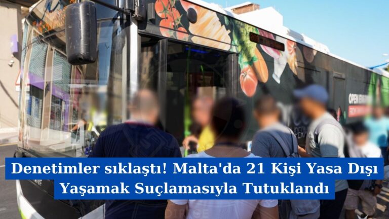 Denetimler sıklaştı! Malta’da 21 Kişi Yasa Dışı Yaşamak Suçlamasıyla Tutuklandı