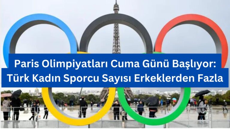 Paris Olimpiyatları Cuma Günü Başlıyor: Türk Kadın Sporcu Sayısı Erkeklerden Fazla