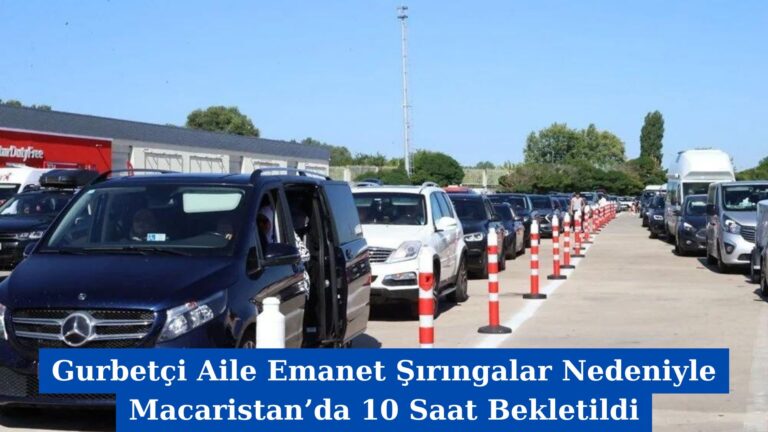 Gurbetçi Aile Emanet Şırıngalar Nedeniyle Macaristan’da 10 Saat Bekletildi