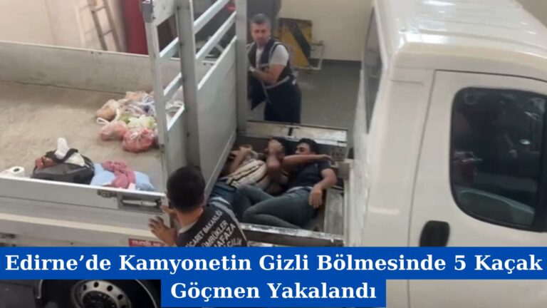 Edirne’de Kamyonetin Gizli Bölmesinde 5 Kaçak Göçmen Yakalandı