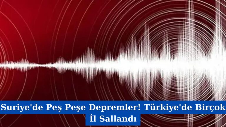 Suriye’de Peş Peşe Depremler! Türkiye’de Birçok İl Sallandı