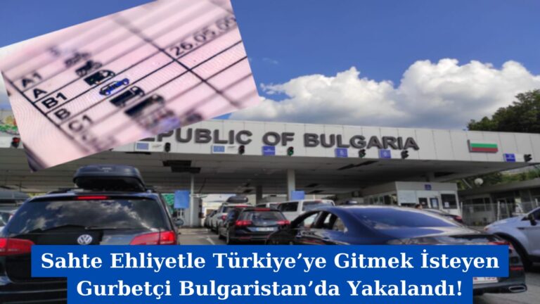 Sahte Ehliyetle Türkiye’ye Gitmek İsteyen Gurbetçi Bulgaristan’da Yakalandı!