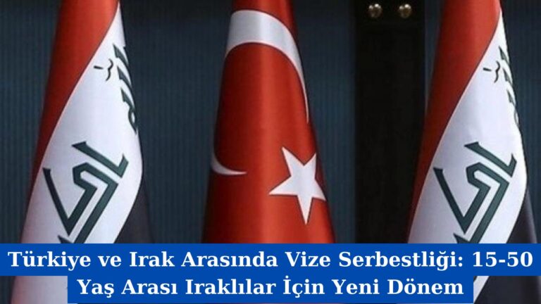 Türkiye ve Irak Arasında Vize Serbestliği: 15-50 Yaş Arası Iraklılar İçin Yeni Dönem