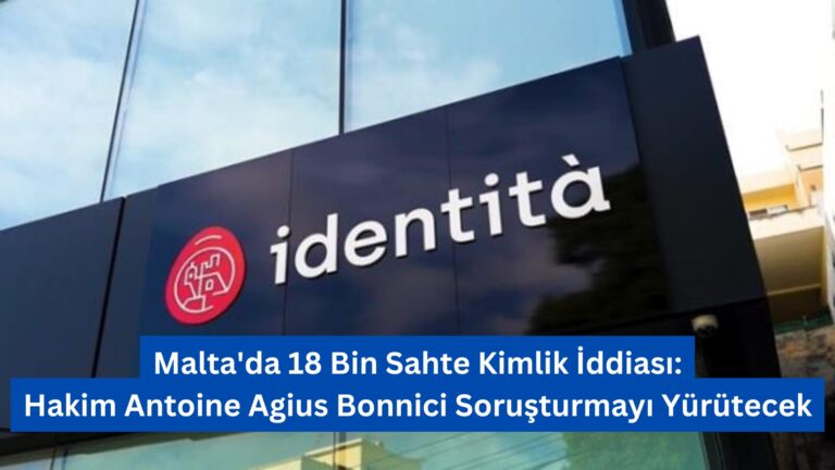 Malta’da 18 Bin Sahte Kimlik İddiası: Hakim Antoine Agius Bonnici Soruşturmayı Yürütecek