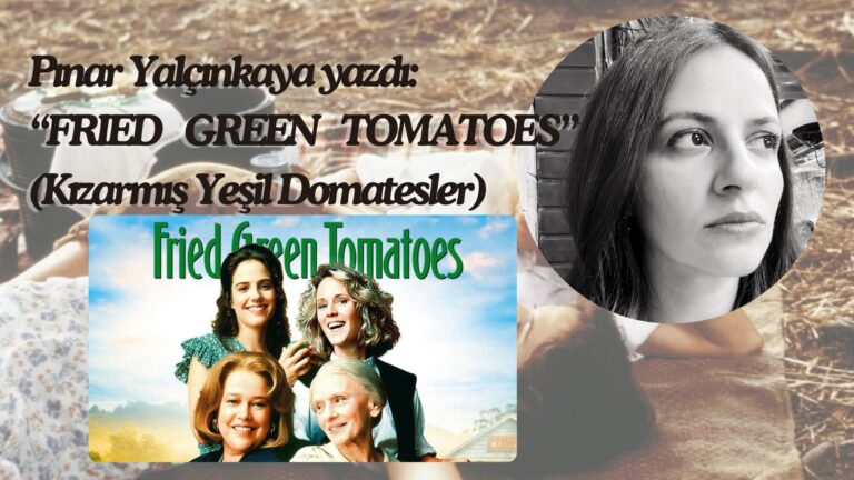 Pınar Yalçınkaya yazdı:  “FRIED GREEN TOMATOES” (Kızarmış Yeşil Domatesler)