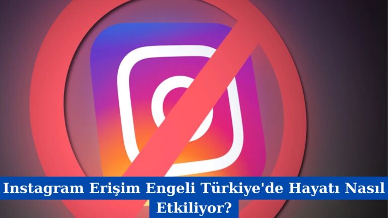 Instagram Erişim Engeli Türkiye’de Hayatı Nasıl Etkiliyor?