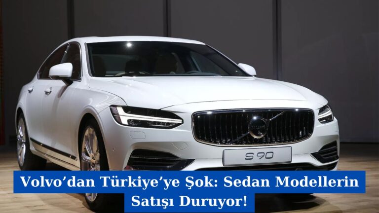 Volvo’dan Türkiye’ye Şok: Sedan Modellerin Satışı Duruyor!