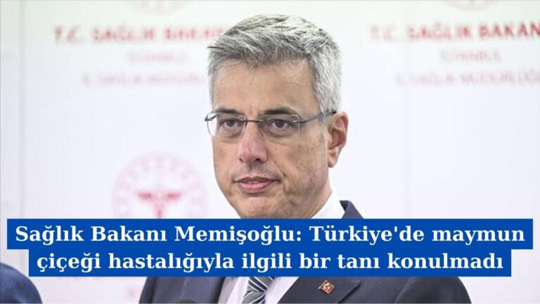 Sağlık Bakanı Memişoğlu: Türkiye’de maymun çiçeği hastalığıyla ilgili bir tanı konulmadı