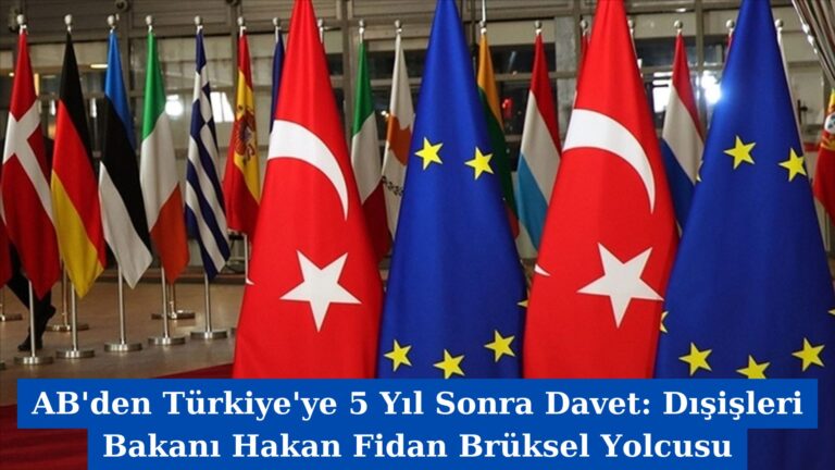 AB’den Türkiye’ye 5 Yıl Sonra Davet: Dışişleri Bakanı Hakan Fidan Brüksel Yolcusu