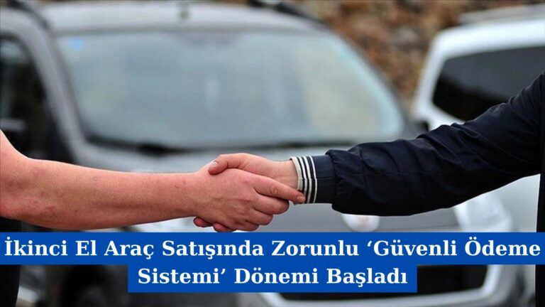 İkinci El Araç Satışında Zorunlu ‘Güvenli Ödeme Sistemi’ Dönemi Başladı