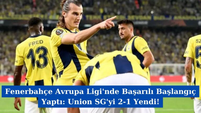 Fenerbahçe Avrupa Ligi’nde Başarılı Başlangıç Yaptı: Union SG’yi 2-1 Yendi!