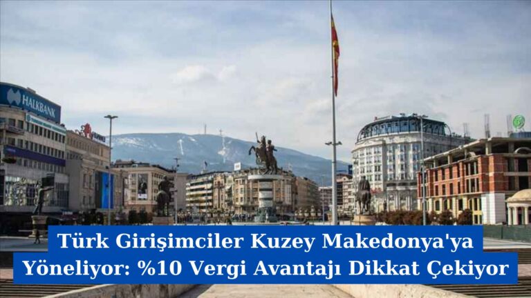 Türk Girişimciler Kuzey Makedonya’ya Yöneliyor: %10 Vergi Avantajı Dikkat Çekiyor