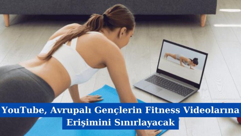 YouTube, Avrupalı Gençlerin Fitness Videolarına Erişimini Sınırlayacak