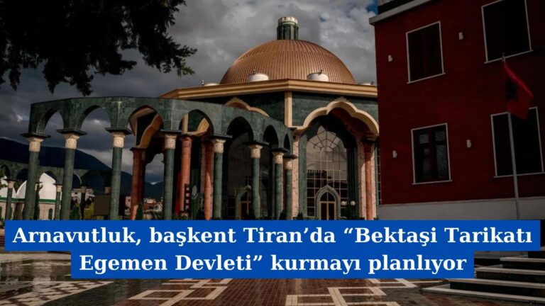 Arnavutluk, başkent Tiran’da “Bektaşi Tarikatı Egemen Devleti” kurmayı planlıyor