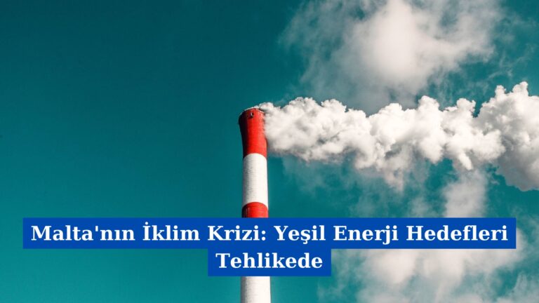 Malta’nın İklim Krizi: Yeşil Enerji Hedefleri Tehlikede