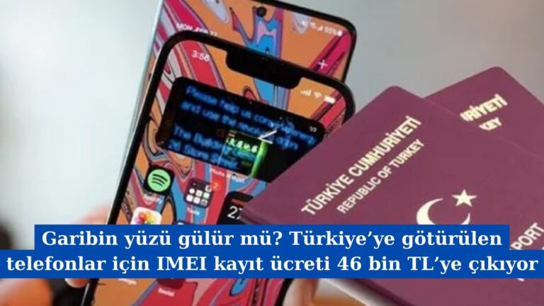 Garibin yüzü gülür mü? Türkiye’ye götürülen telefonlar için IMEI kayıt ücreti 46 bin TL’ye çıkıyor