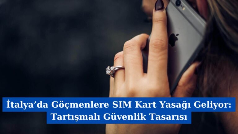 İtalya’da Göçmenlere SIM Kart Yasağı Geliyor: Tartışmalı Güvenlik Tasarısı