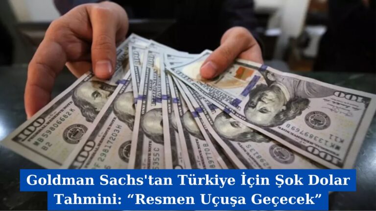 Goldman Sachs’tan Türkiye İçin Şok Dolar Tahmini: “Resmen Uçuşa Geçecek”