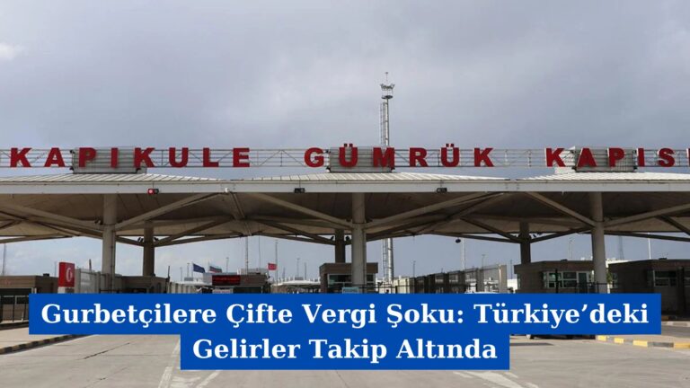 Gurbetçilere Çifte Vergi Şoku: Türkiye’deki Gelirler Takip Altında