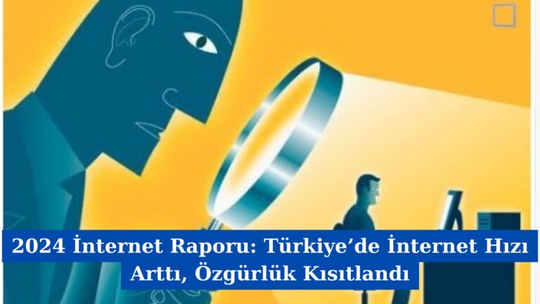 2024 İnternet Raporu: Türkiye’de İnternet Hızı Arttı, Özgürlük Kısıtlandı