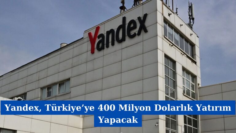 Yandex, Türkiye’ye 400 Milyon Dolarlık Yatırım Yapacak