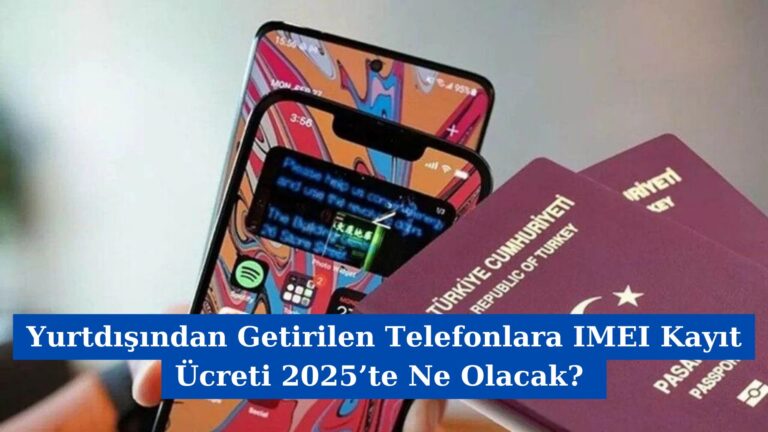 Yurtdışından Getirilen Telefonlara IMEI Kayıt Ücreti 2025’te Ne Olacak?