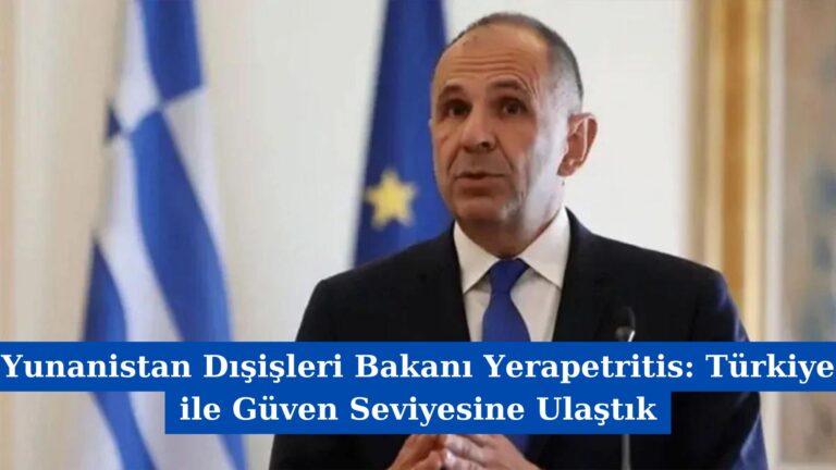 Yunanistan Dışişleri Bakanı Yerapetritis: Türkiye ile Güven Seviyesine Ulaştık