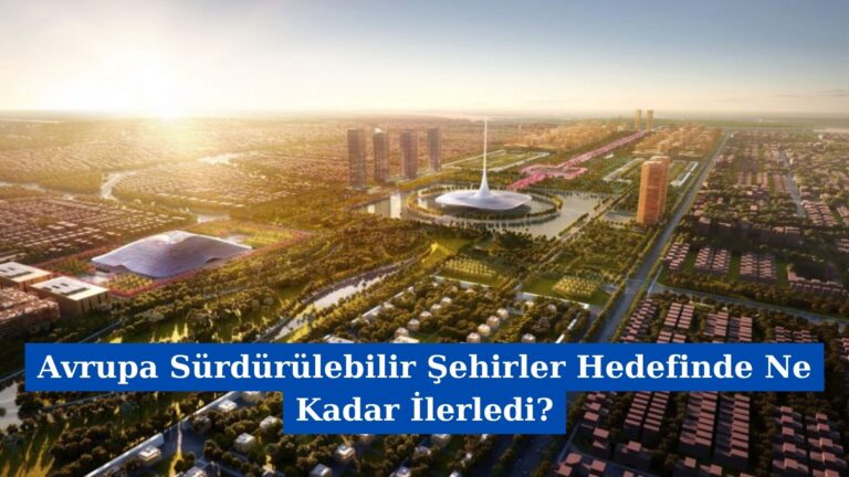 Avrupa Sürdürülebilir Şehirler Hedefinde Ne Kadar İlerledi?