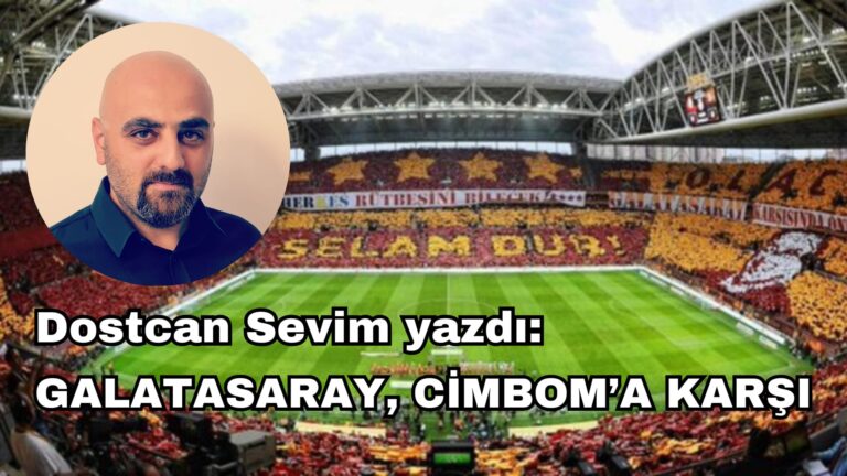 Dostcan Sevim Yazdı: GALATASARAY, CİMBOM’A KARŞI