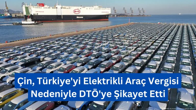 Çin, Türkiye’yi Elektrikli Araç Vergisi Nedeniyle DTÖ’ye Şikayet Etti