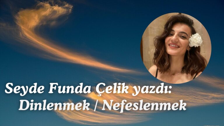 Seyde Funda Çelik yazdı: Dinlenmek / Nefeslenmek